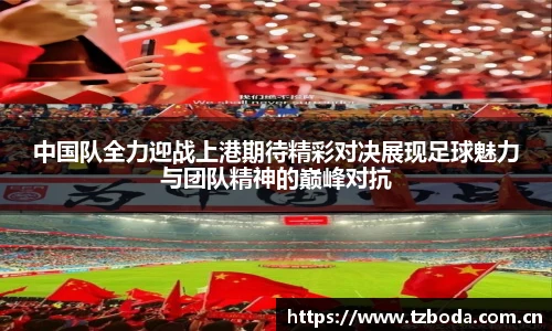 中国队全力迎战上港期待精彩对决展现足球魅力与团队精神的巅峰对抗