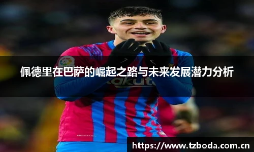 佩德里在巴萨的崛起之路与未来发展潜力分析