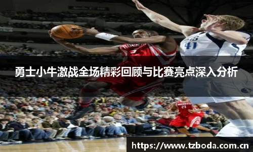 勇士小牛激战全场精彩回顾与比赛亮点深入分析