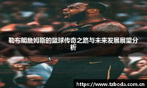 勒布朗詹姆斯的篮球传奇之路与未来发展展望分析