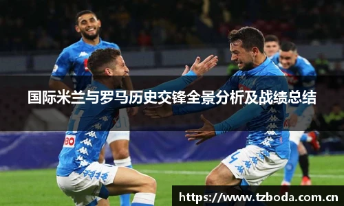 国际米兰与罗马历史交锋全景分析及战绩总结