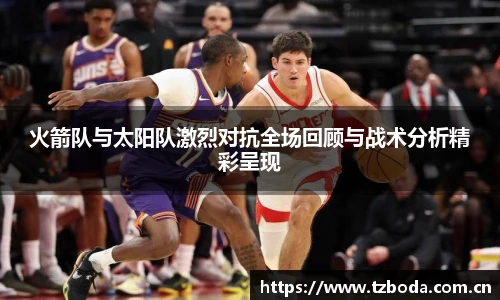 bb艾弗森官网火箭队与太阳队激烈对抗全场回顾与战术分析精彩呈现